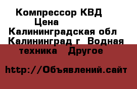 Компрессор КВД . › Цена ­ 80 000 - Калининградская обл., Калининград г. Водная техника » Другое   